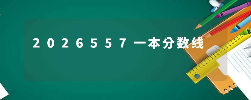 2026557一本分数线