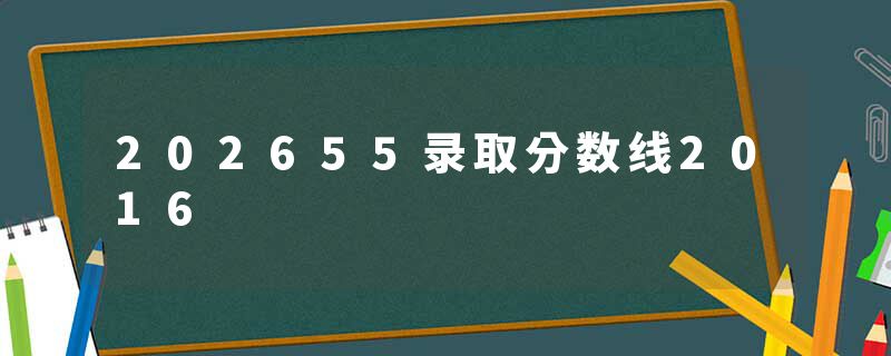 202655录取分数线2016