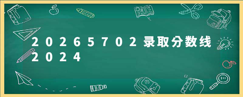 20265702录取分数线2024