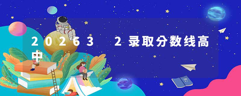 20263 2录取分数线高中