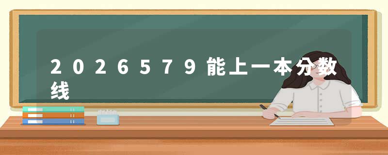 2026579能上一本分数线