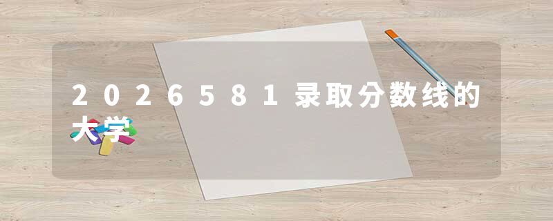 2026581录取分数线的大学