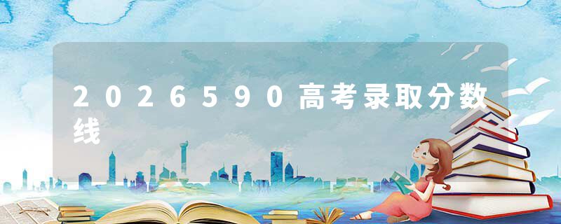 2026590高考录取分数线