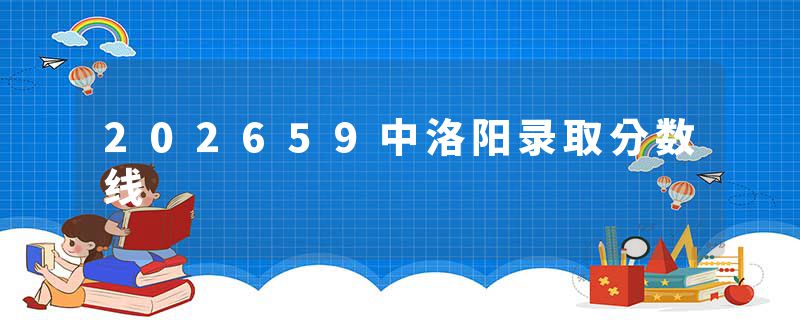 202659中洛阳录取分数线
