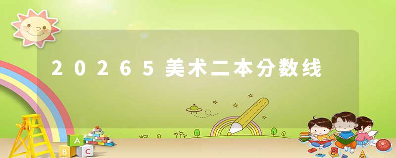 20265美术二本分数线