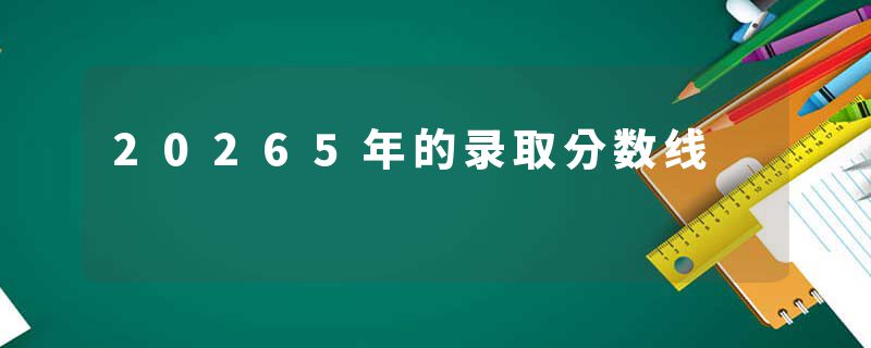 20265年的录取分数线