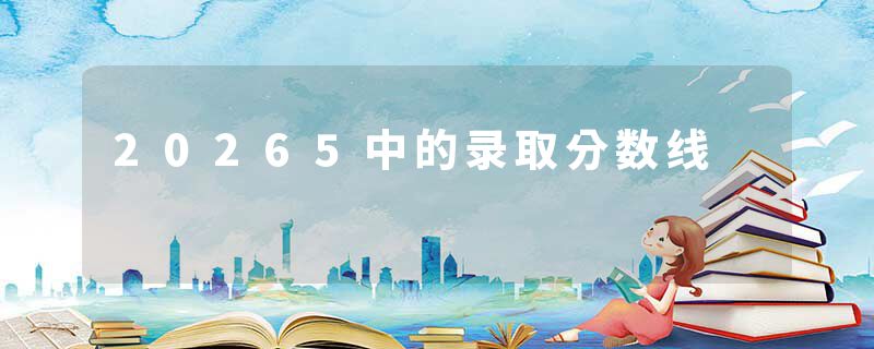 20265中的录取分数线