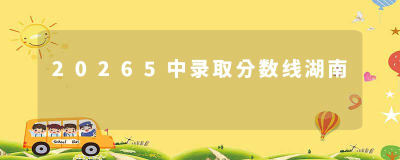 20265中录取分数线湖南