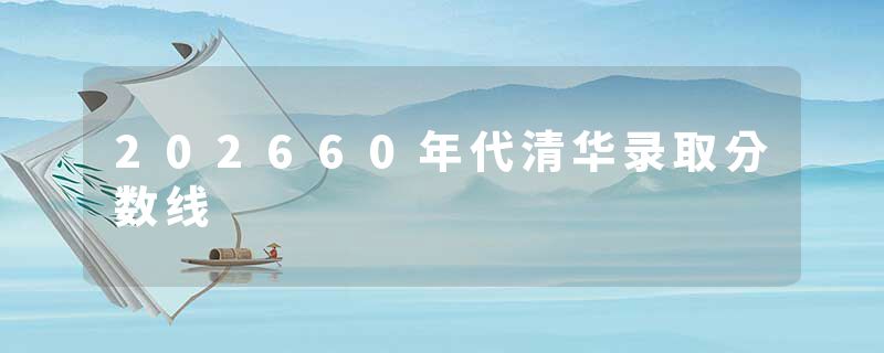 202660年代清华录取分数线