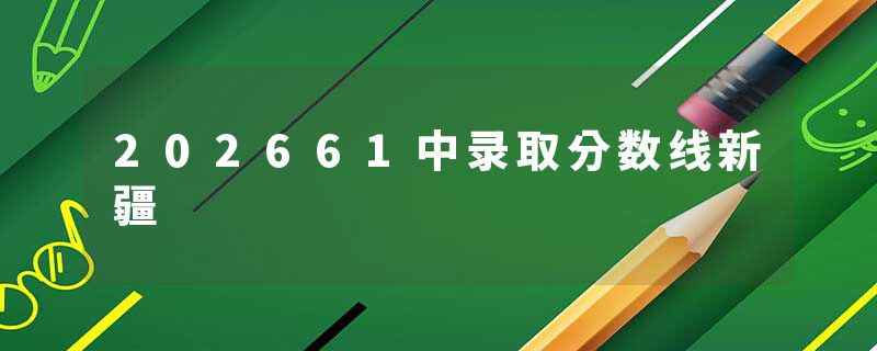 202661中录取分数线新疆
