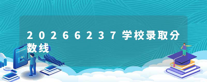 20266237学校录取分数线