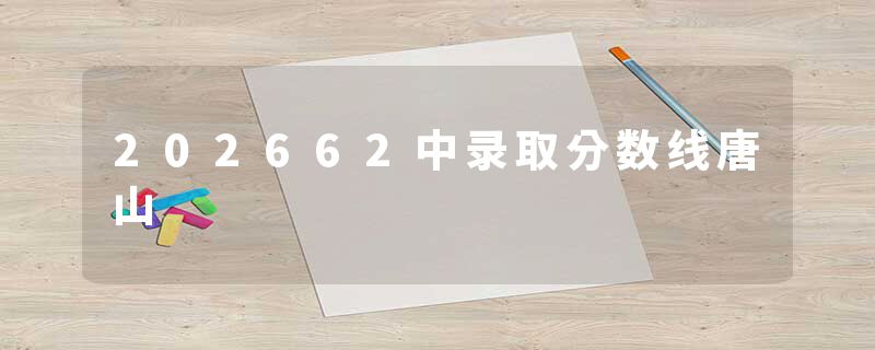 202662中录取分数线唐山