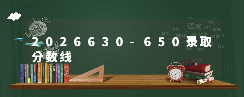 2026630-650录取分数线