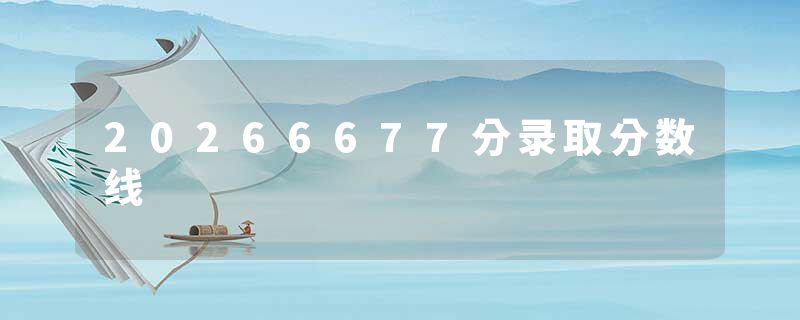 20266677分录取分数线