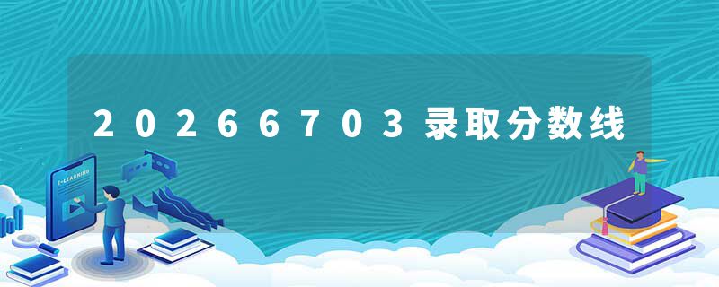 20266703录取分数线