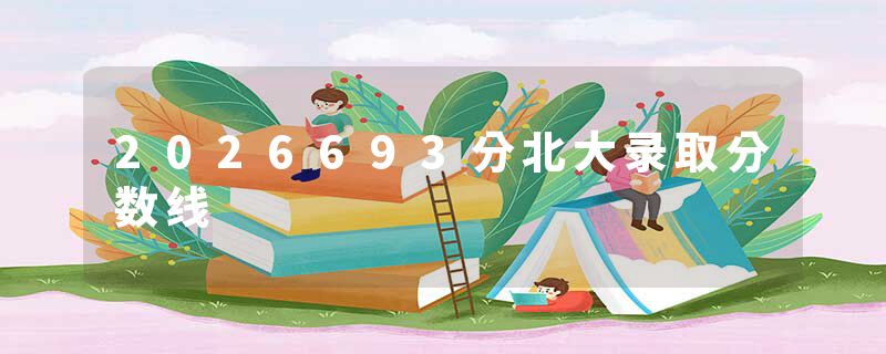 2026693分北大录取分数线