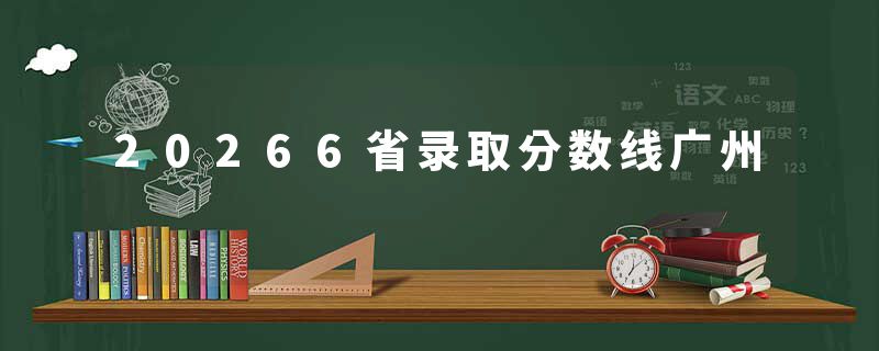 20266省录取分数线广州