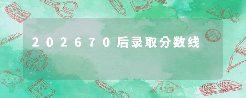 202670后录取分数线