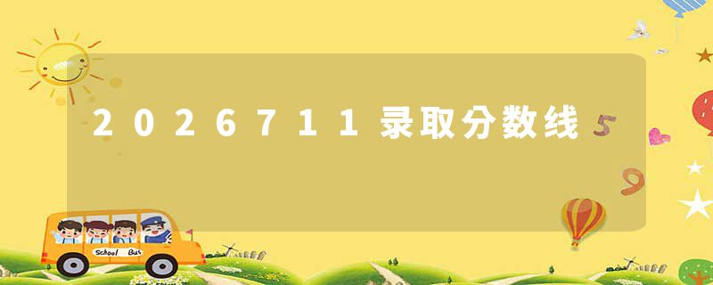 2026711录取分数线