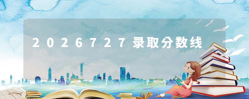 2026727录取分数线