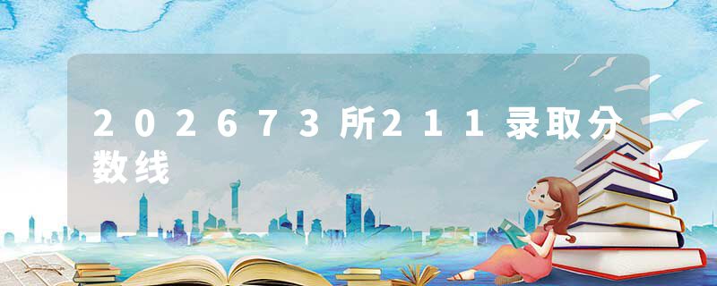 202673所211录取分数线