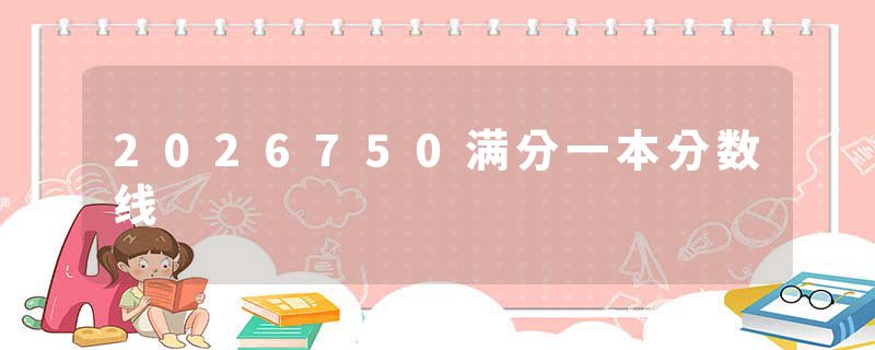 2026750满分一本分数线
