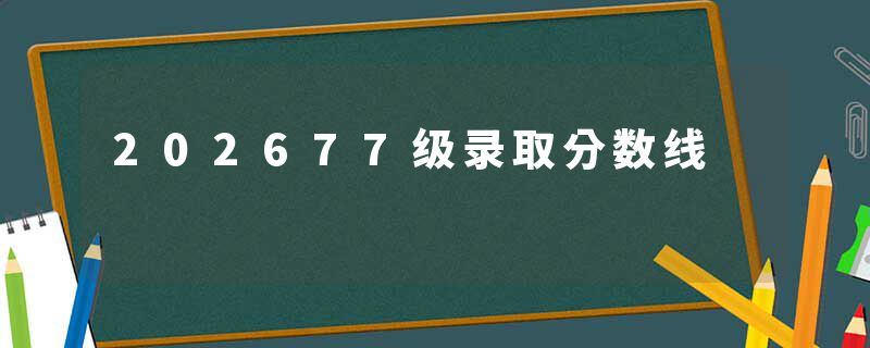 202677级录取分数线