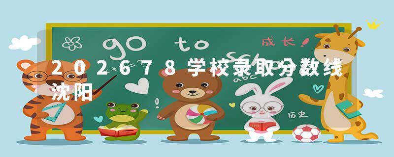 202678学校录取分数线沈阳