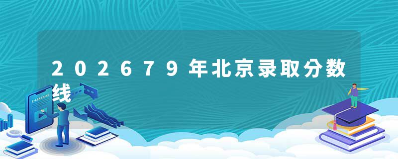 202679年北京录取分数线