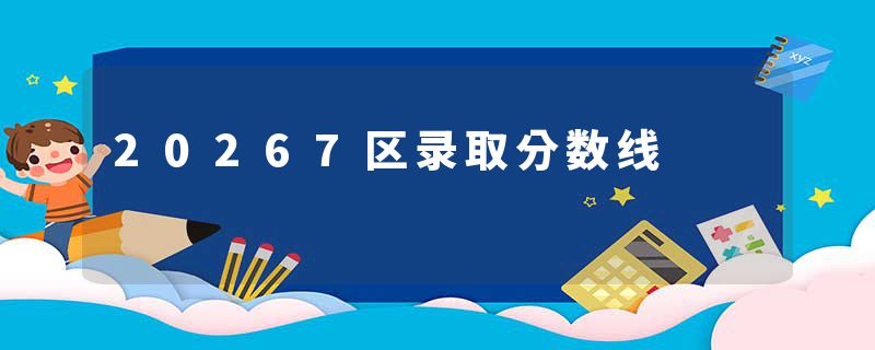 20267区录取分数线