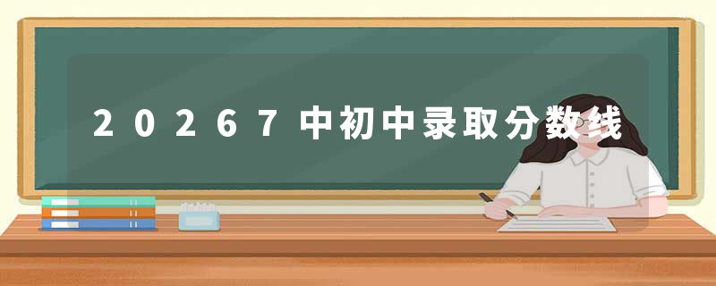 20267中初中录取分数线