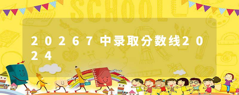20267中录取分数线2024