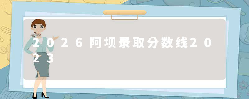 2026阿坝录取分数线2023