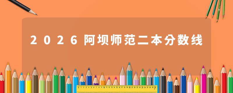 2026阿坝师范二本分数线