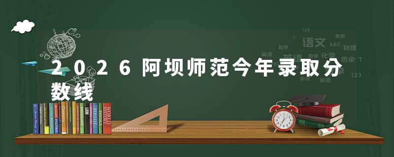 2026阿坝师范今年录取分数线