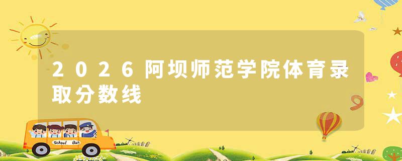 2026阿坝师范学院体育录取分数线