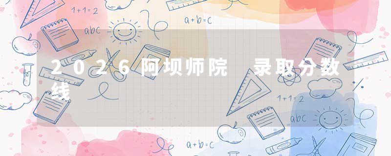 2026阿坝师院 录取分数线