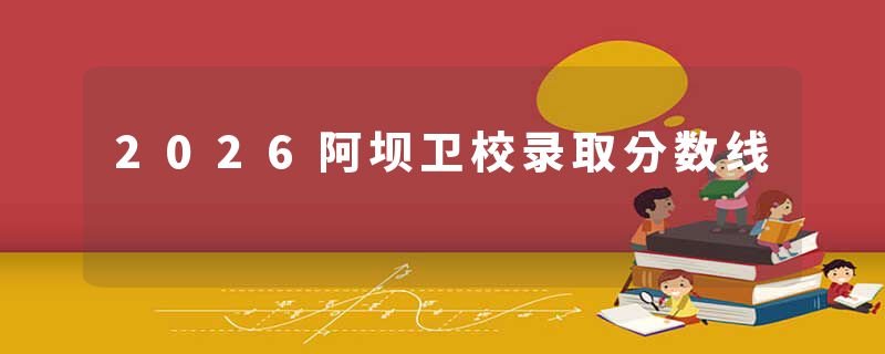 2026阿坝卫校录取分数线