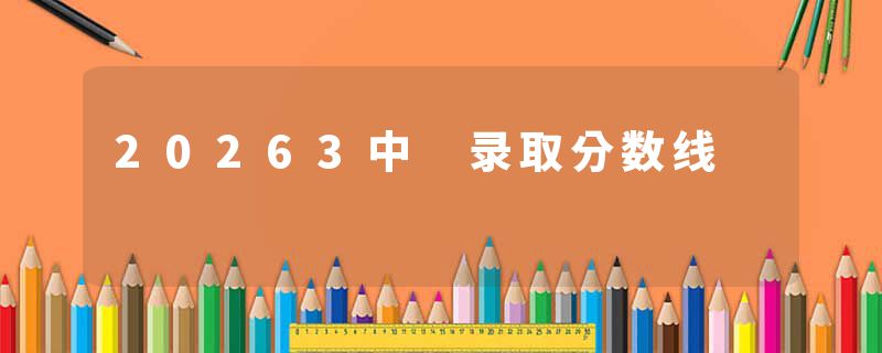 20263中 录取分数线
