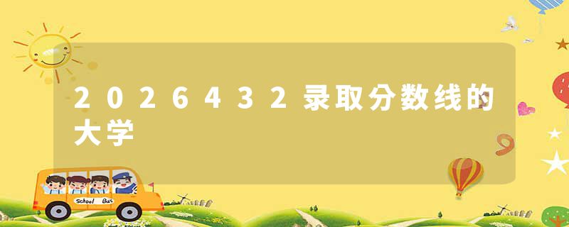 2026432录取分数线的大学