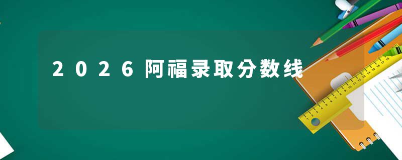 2026阿福录取分数线