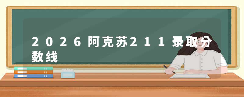 2026阿克苏211录取分数线