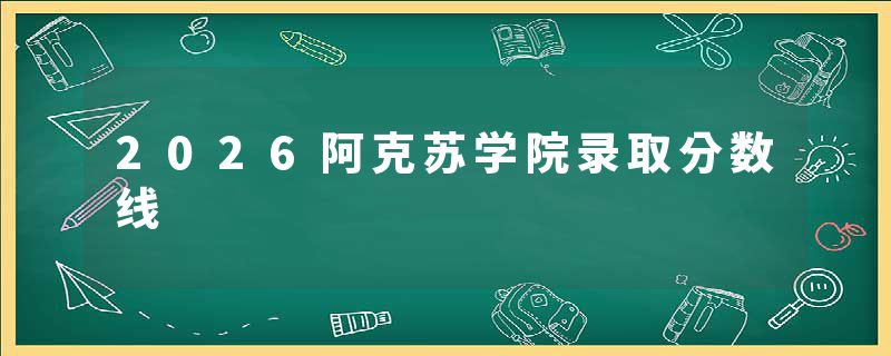 2026阿克苏学院录取分数线