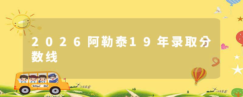2026阿勒泰19年录取分数线