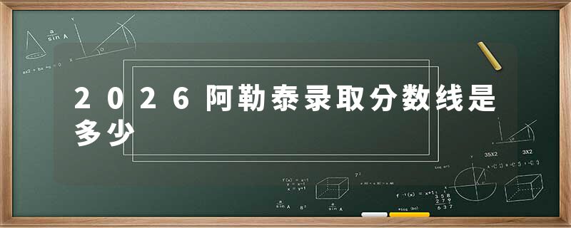 2026阿勒泰录取分数线是多少