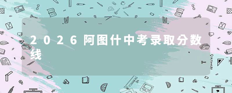 2026阿图什中考录取分数线