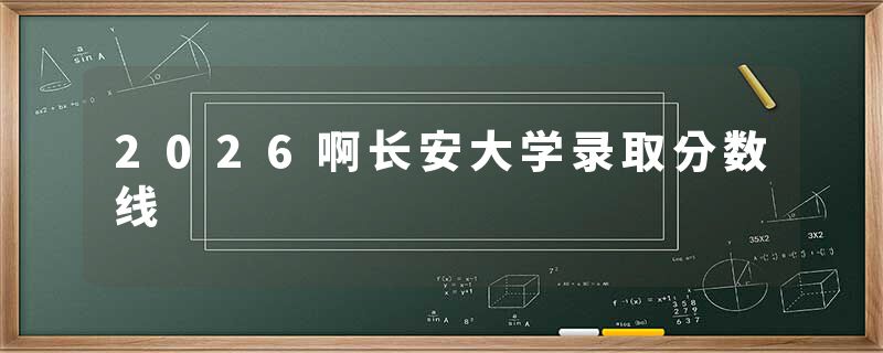 2026啊长安大学录取分数线