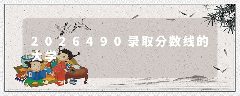 2026490录取分数线的大学