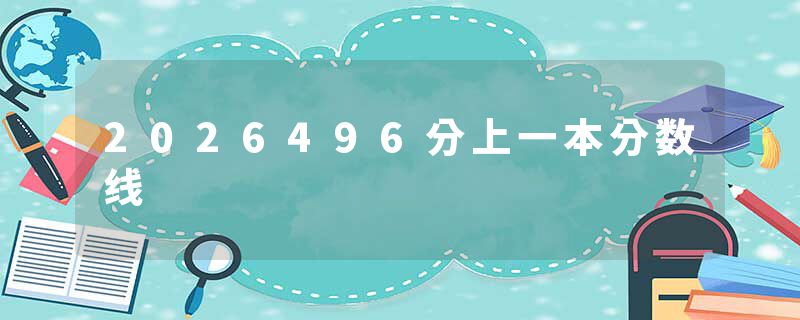 2026496分上一本分数线