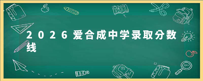 2026爱合成中学录取分数线